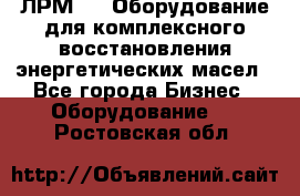 ЛРМ-500 Оборудование для комплексного восстановления энергетических масел - Все города Бизнес » Оборудование   . Ростовская обл.